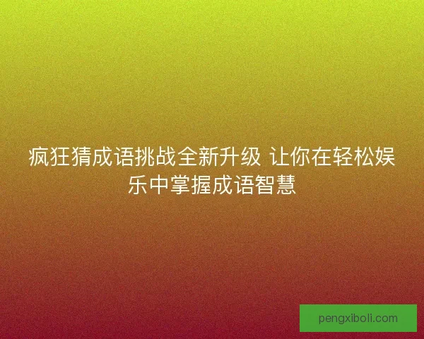 疯狂猜成语挑战全新升级 让你在轻松娱乐中掌握成语智慧