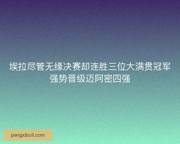 埃拉尽管无缘决赛却连胜三位大满贯冠军强势晋级迈阿密四强