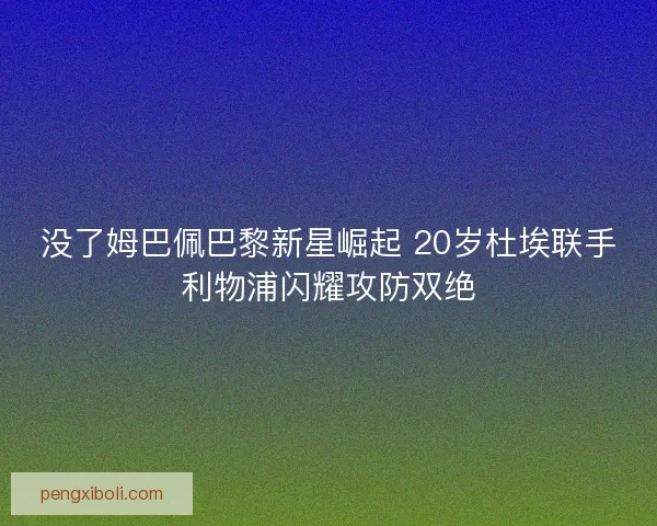 没了姆巴佩巴黎新星崛起 20岁杜埃联手利物浦闪耀攻防双绝 没了姆巴佩巴黎新星崛起 20岁杜埃联手利物浦闪耀攻防双绝