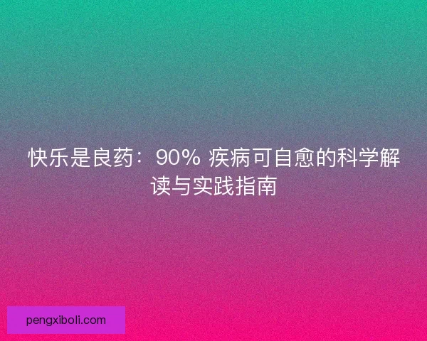 快乐是良药：90% 疾病可自愈的科学解读与实践指南