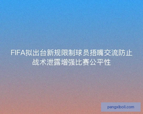 FIFA拟出台新规限制球员捂嘴交流防止战术泄露增强比赛公平性 FIFA拟出台新规限制球员捂嘴交流防止战术泄露增强比赛公平性