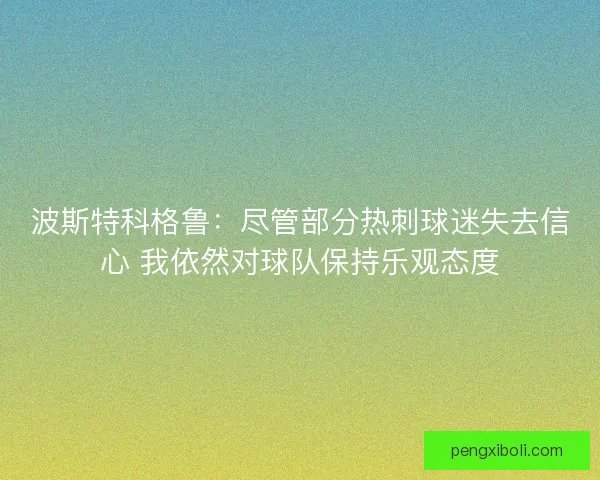 波斯特科格鲁：尽管部分热刺球迷失去信心 我依然对球队保持乐观态度