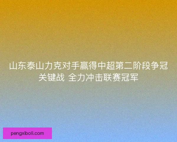 山东泰山力克对手赢得中超第二阶段争冠关键战 全力冲击联赛冠军