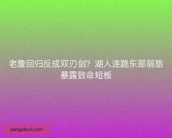 老詹回归反成双刃剑？湖人连跪东部弱旅暴露致命短板