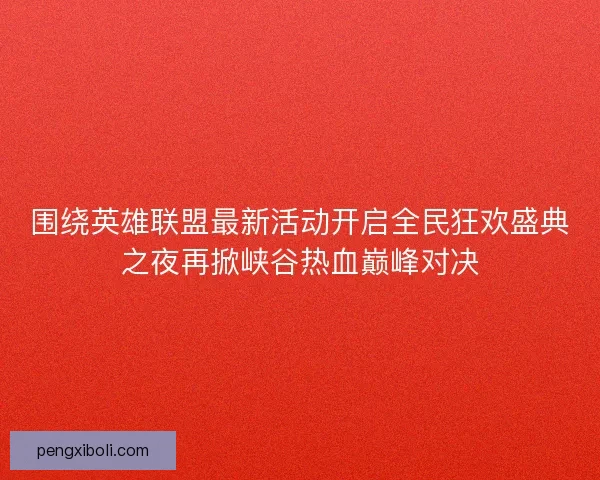 围绕英雄联盟最新活动开启全民狂欢盛典之夜再掀峡谷热血巅峰对决