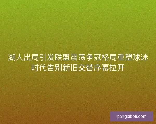 湖人出局引发联盟震荡争冠格局重塑球迷时代告别新旧交替序幕拉开